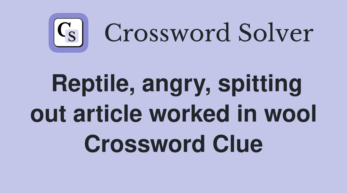 Reptile, angry, spitting out article worked in wool Crossword Clue